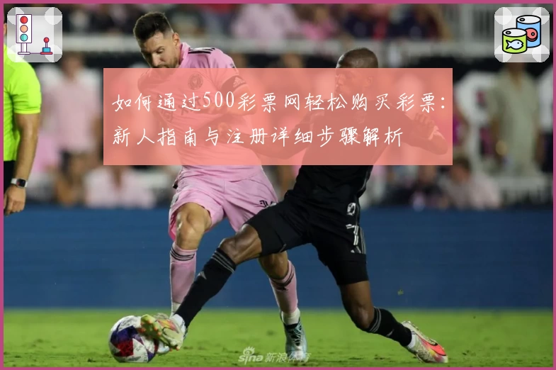 如何通过500彩票网轻松购买彩票：新人指南与注册详细步骤解析