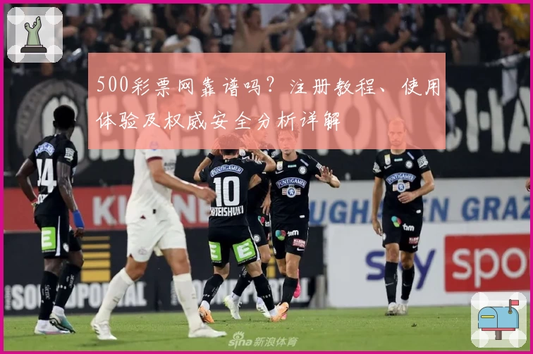 500彩票网靠谱吗？注册教程、使用体验及权威安全分析详解