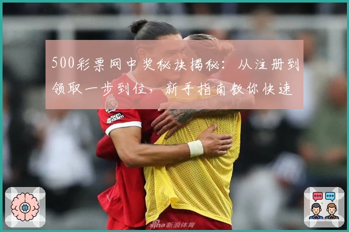 500彩票网中奖秘诀揭秘：从注册到领取一步到位，新手指南教你快速上手