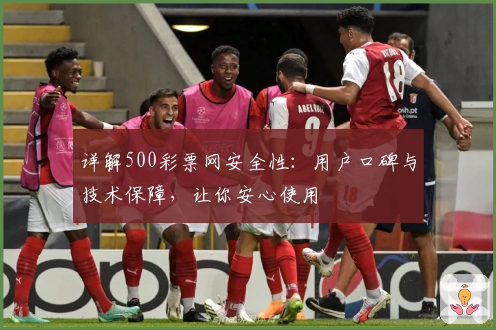 详解500彩票网安全性：用户口碑与技术保障，让你安心使用