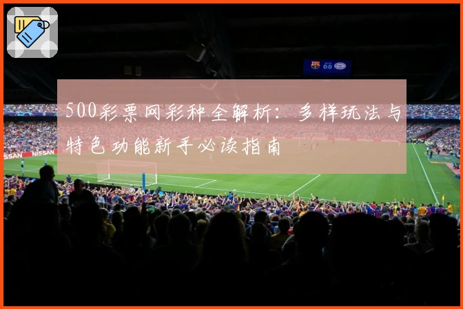 500彩票网彩种全解析：多样玩法与特色功能新手必读指南