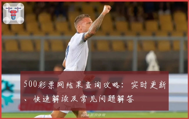 500彩票网结果查询攻略：实时更新、快速解读及常见问题解答