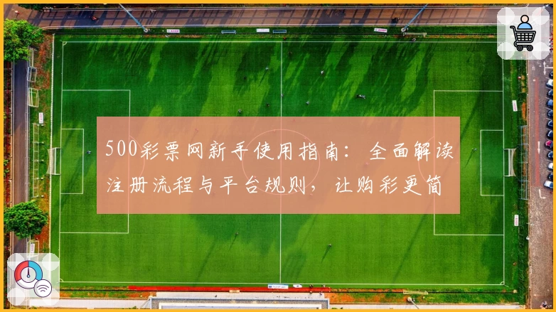 500彩票网新手使用指南：全面解读注册流程与平台规则，让购彩更简单