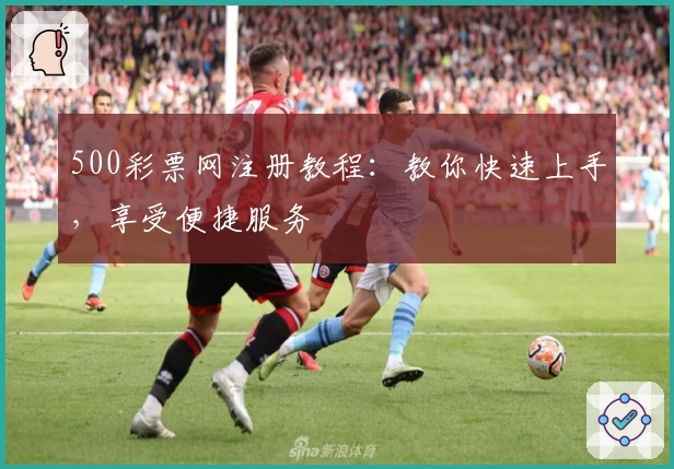 500彩票网注册教程：教你快速上手，享受便捷服务