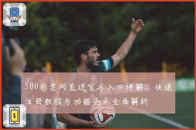 500彩票网直连官方入口详解：快速注册教程与功能亮点全面解析