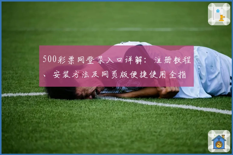 500彩票网登录入口详解:注册教程、安装方法及网页版便捷使用全指南