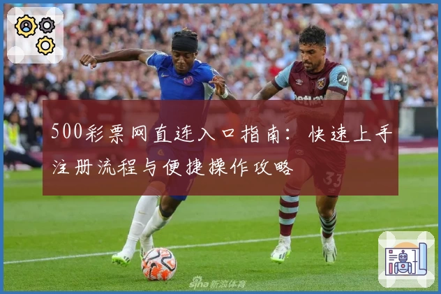 500彩票网直连入口指南：快速上手注册流程与便捷操作攻略