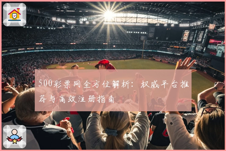 500彩票网全方位解析：权威平台推荐与高效注册指南