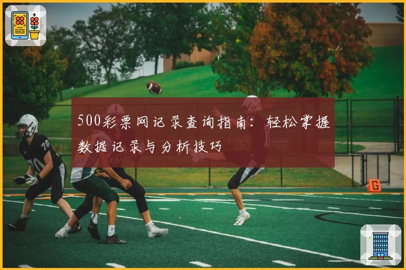500彩票网记录查询指南：轻松掌握数据记录与分析技巧