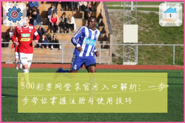 500彩票网登录官方入口解析：一步步带你掌握注册与使用技巧