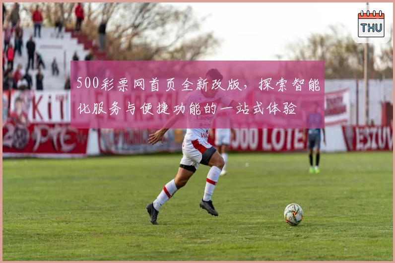 500彩票网首页全新改版，探索智能化服务与便捷功能的一站式体验