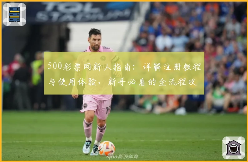 500彩票网新人指南：详解注册教程与使用体验，新手必看的全流程攻略