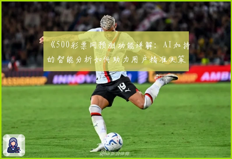 《500彩票网预测功能详解：AI加持的智能分析如何助力用户精准决策》