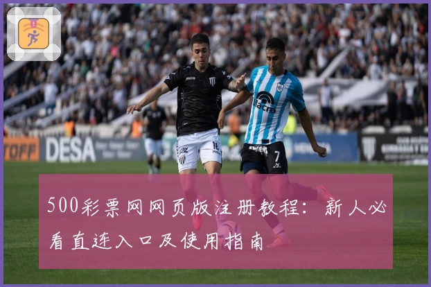 500彩票网网页版注册教程：新人必看直连入口及使用指南