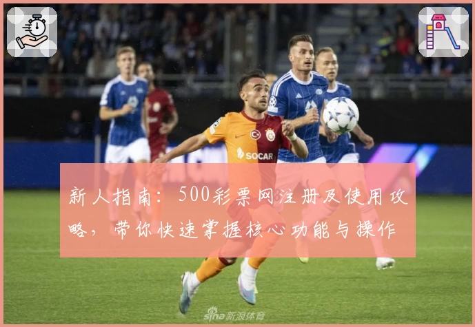 新人指南：500彩票网注册及使用攻略，带你快速掌握核心功能与操作秘诀