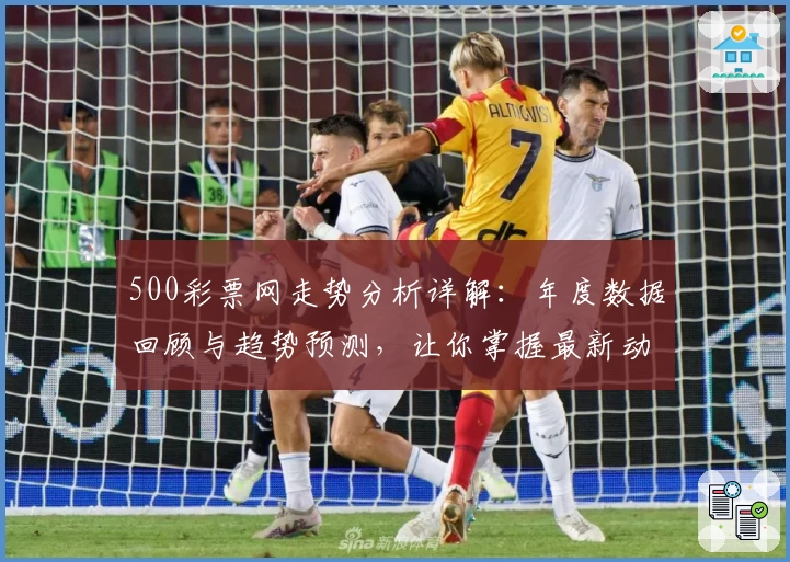 500彩票网走势分析详解：年度数据回顾与趋势预测，让你掌握最新动态