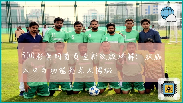 500彩票网首页全新改版详解：权威入口与功能亮点大揭秘