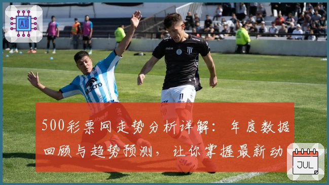 500彩票网走势分析详解：年度数据回顾与趋势预测，让你掌握最新动态