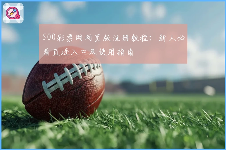 500彩票网网页版注册教程：新人必看直连入口及使用指南