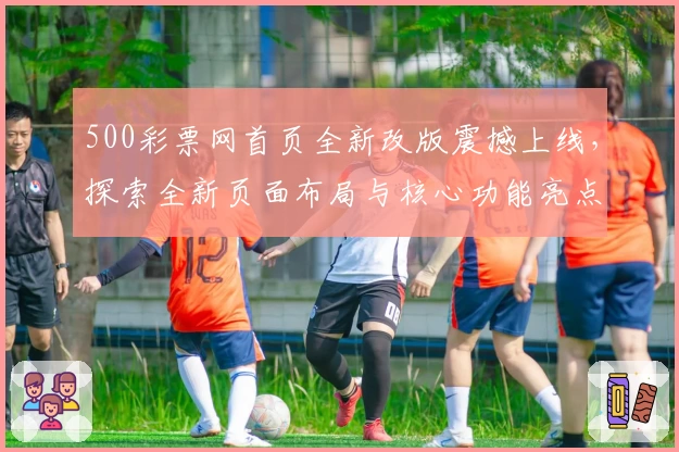 500彩票网首页全新改版震撼上线，探索全新页面布局与核心功能亮点