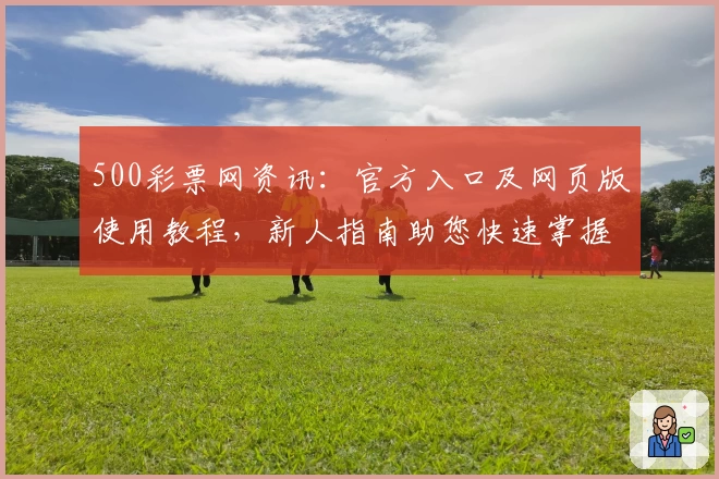 500彩票网资讯:官方入口及网页版使用教程,新人指南助您快速掌握核心功能