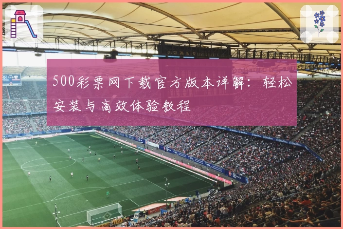500彩票网下载官方版本详解：轻松安装与高效体验教程