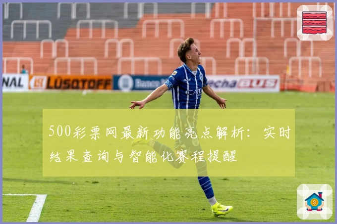 500彩票网最新功能亮点解析：实时结果查询与智能化赛程提醒