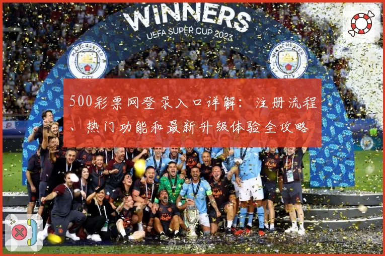 500彩票网登录入口详解：注册流程、热门功能和最新升级体验全攻略
