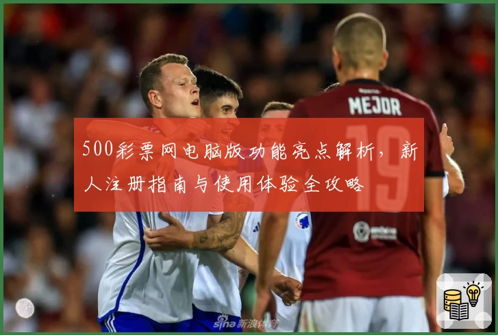 500彩票网电脑版功能亮点解析，新人注册指南与使用体验全攻略