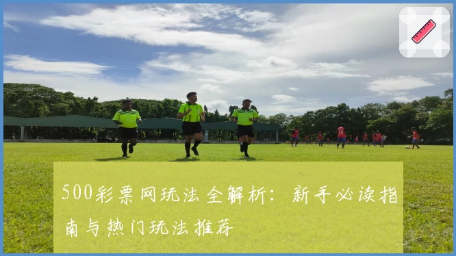 500彩票网玩法全解析：新手必读指南与热门玩法推荐