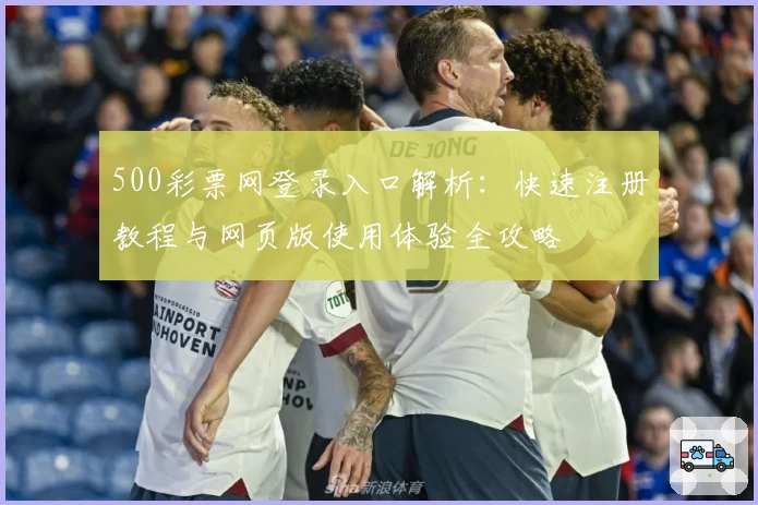 500彩票网登录入口解析：快速注册教程与网页版使用体验全攻略