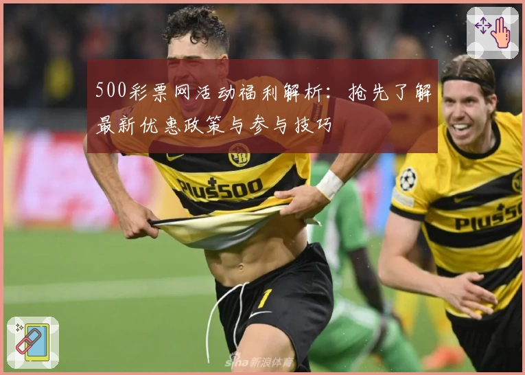 500彩票网活动福利解析：抢先了解最新优惠政策与参与技巧