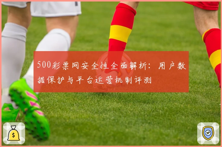 500彩票网安全性全面解析：用户数据保护与平台运营机制评测