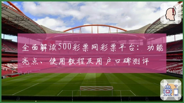 全面解读500彩票网彩票平台：功能亮点、使用教程及用户口碑测评