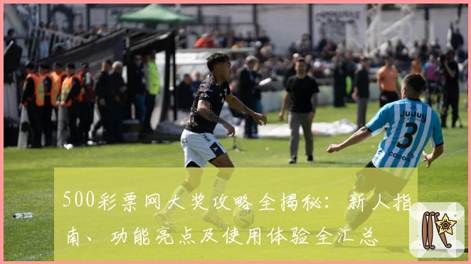 500彩票网大奖攻略全揭秘：新人指南、功能亮点及使用体验全汇总