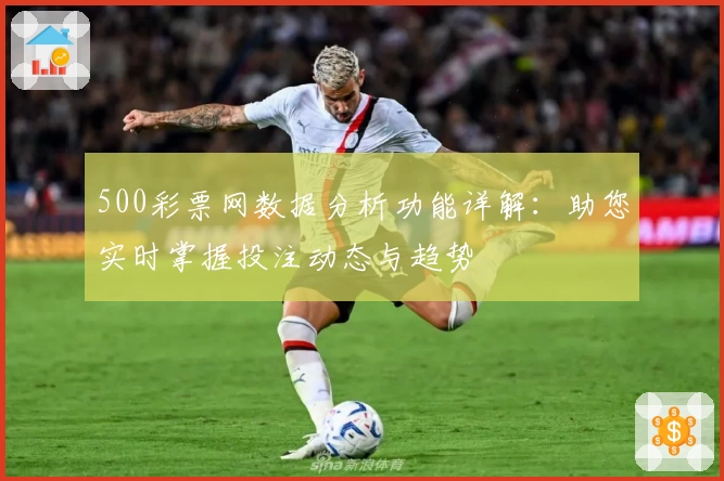 500彩票网数据分析功能详解：助您实时掌握投注动态与趋势