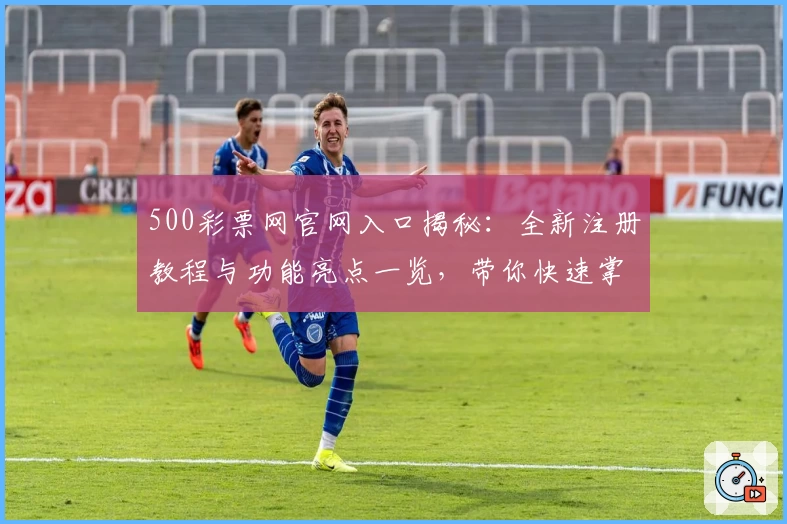 500彩票网官网入口揭秘：全新注册教程与功能亮点一览，带你快速掌握使用技巧