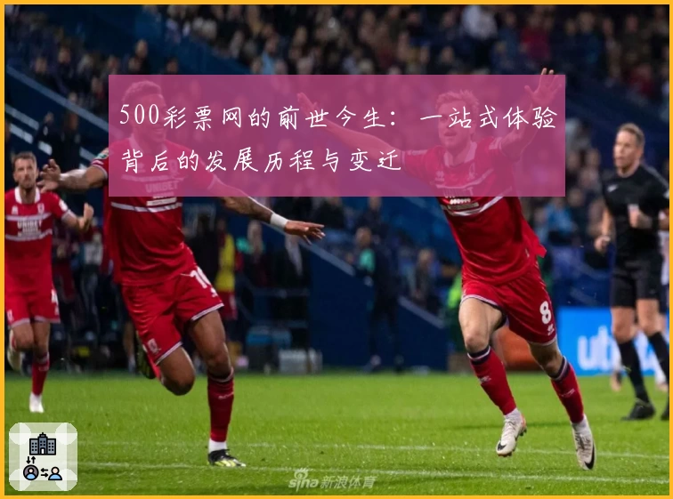 500彩票网的前世今生：一站式体验背后的发展历程与变迁