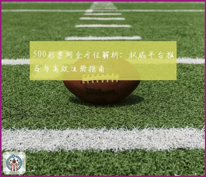 500彩票网全方位解析：权威平台推荐与高效注册指南